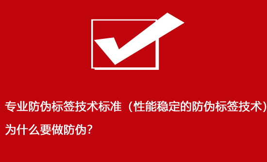 專業(yè)防偽標(biāo)簽技術(shù)標(biāo)準(zhǔn)（性能穩(wěn)定的防偽標(biāo)簽技術(shù)）為什么要做防偽？