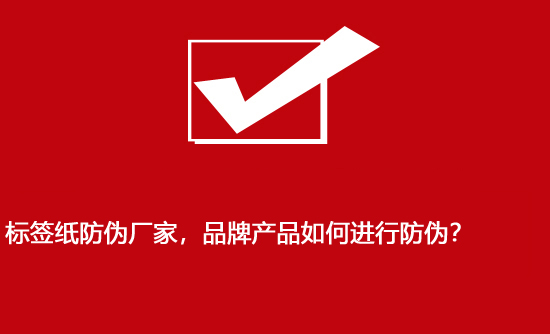 標(biāo)簽紙防偽廠家，品牌產(chǎn)品如何進行防偽？