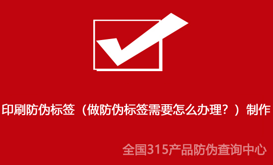 印刷防偽標(biāo)簽（做防偽標(biāo)簽需要怎么辦理？）制作